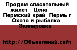 Продам спасательный жилет › Цена ­ 800 - Пермский край, Пермь г. Охота и рыбалка » Экипировка   